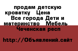 продам детскую кроватку › Цена ­ 3 500 - Все города Дети и материнство » Мебель   . Чеченская респ.